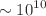 $$\sim 10^{10}$$