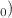 $$_{0})$$
