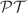 $$\mathcal{P}\mathcal{T}$$