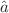 $$\hat{a}$$