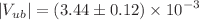 $$|V_{ub}|= \left( 3.44 \pm 0.12 \right) \times 10^{-3}$$