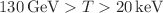 $$130\,\textrm{GeV}>T>20\,\textrm{keV}$$