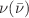 $$\nu (\bar{\nu })$$